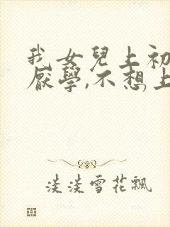 我女儿上初二了厌学,不想上学怎么办