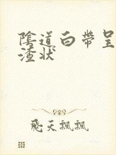 阴道白带呈豆腐渣状