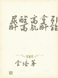 尿酸高会引起肌酐高肌酐能降下来吗