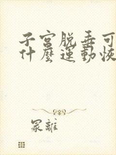 子宫脱垂可以做什么运动恢复