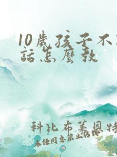 10岁孩子不听话怎么教