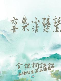 六岁小孩说话构音不清楚怎么办