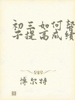 初三如何帮助孩子提高成绩