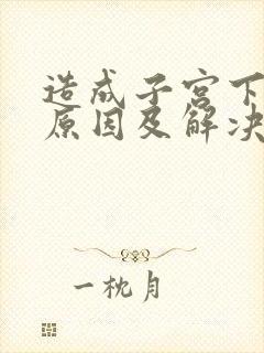 造成子宫下垂的原因及解决方法