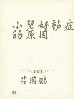 小儿好动症得病的原因