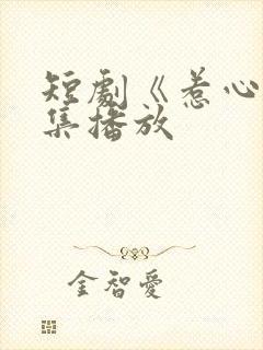 短剧《惹心》全集播放