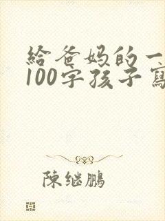 给爸妈的一封信100字孩子写给家长的一封