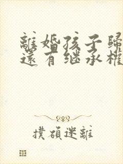 离婚孩子归对方还有继承权么