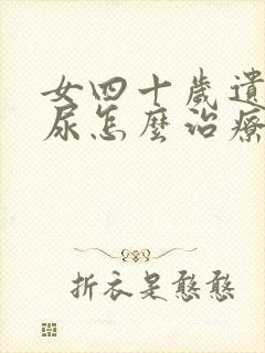 女四十岁遗尿漏尿怎么治疗