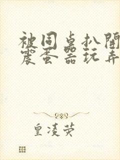 被同桌扒开腿用震蛋器玩弄