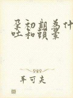 孕初期为什么孕吐和头晕