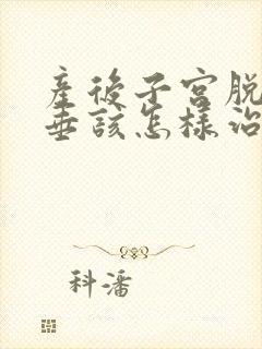 产后子宫脱落下垂该怎样治疗