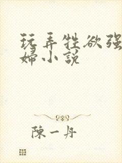 玩弄牲欲强的熟妇小说