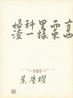 妇科里面有豆腐渣一样东西是什么病