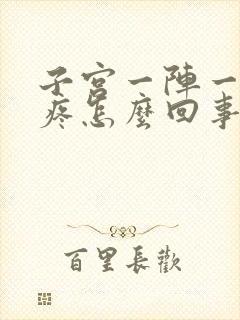 子宫一阵一阵抽疼怎么回事