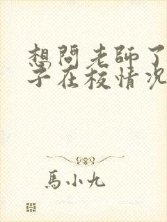 想问老师了解孩子在校情况怎么问