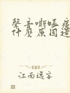 声音嘶哑痰多是什么原因造成的