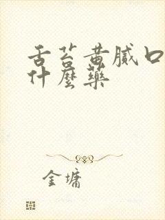 舌苔黄腻口臭吃什么药