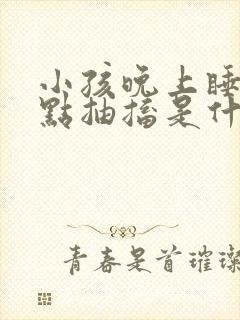 小孩晚上睡觉有点抽搐是什么原因