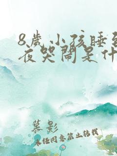 8岁小孩睡到半夜哭闹是什么原因