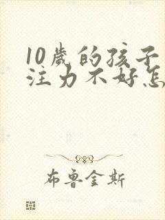 10岁的孩子专注力不好怎么办