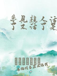 梦见亲人活着死了又活了是什么意思