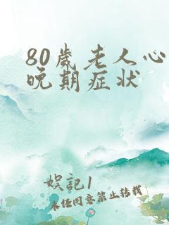 80岁老人心衰晚期症状