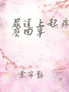 尿道上起疼痛怎么回事