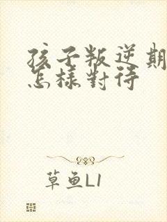 孩子叛逆期家长怎样对待