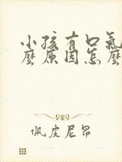 小孩有口气是什么原因怎么解决