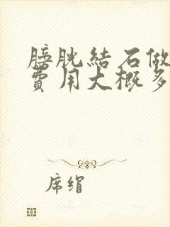 膀胱结石做手术费用大概多少