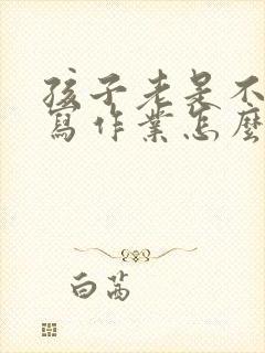 孩子老是不认真写作业怎么办