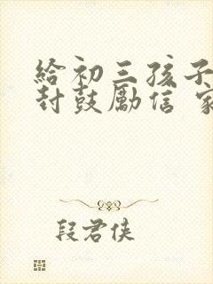 给初三孩子的一封鼓励信 家长