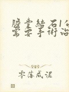 胆囊结石1公分需要手术治疗吗