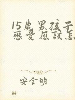 15岁男孩子谈恋爱应该怎么引导他