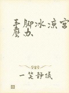 手脚冰凉宫寒怎么办