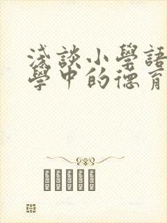 浅谈小学语文教学中的德育渗透策略