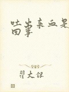 吐出来血是怎么回事