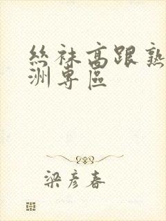 丝袜高跟熟女亚洲专区