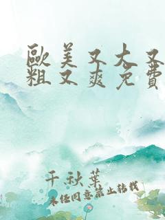 欧美又大又长又粗又爽免费