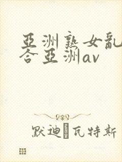 亚洲熟女乱色综合亚洲av