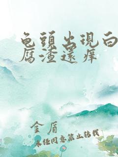 龟头出现白色豆腐渣还痒