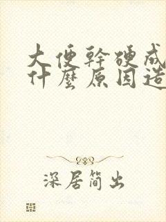 大便干硬成粒是什么原因造成的