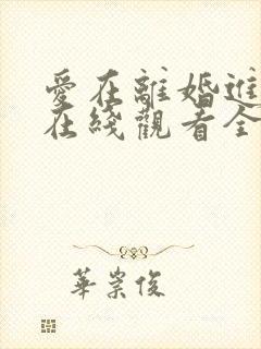 爱在离婚进行时在线观看全集免费播放