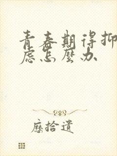 青春期得抑郁焦虑怎么办