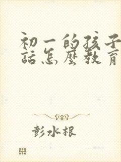 初一的孩子不听话怎么教育