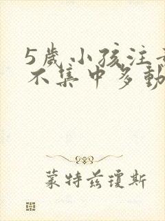 5岁小孩注意力不集中多动