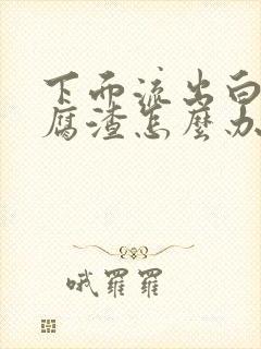 下面流出白色豆腐渣怎么办