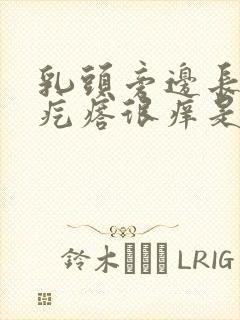 乳头旁边长的小疙瘩很痒是怎么回事