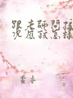 跟老师问孩子情况应该怎样表达